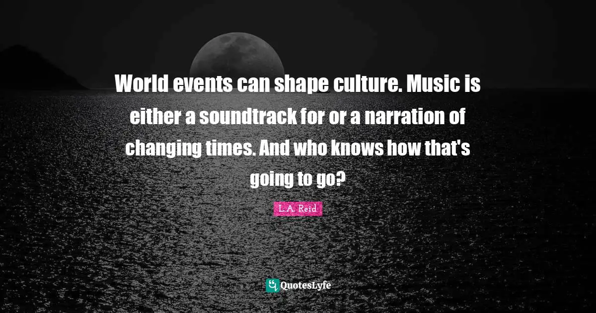 World events can shape culture. Music is either a soundtrack for or a narration of changing times. And who knows how that's going to go?