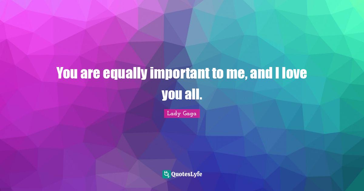 You are equally important to me, and I love you all.