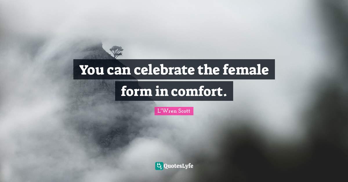You can celebrate the female form in comfort.