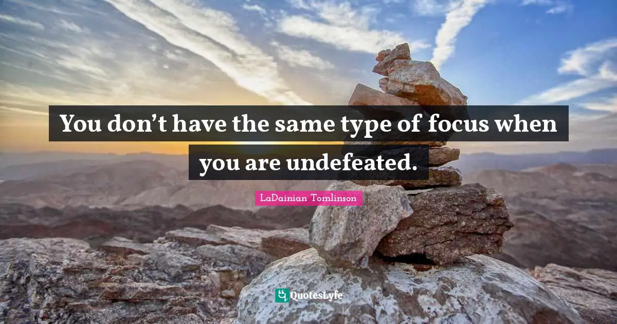 You don’t have the same type of focus when you are undefeated.