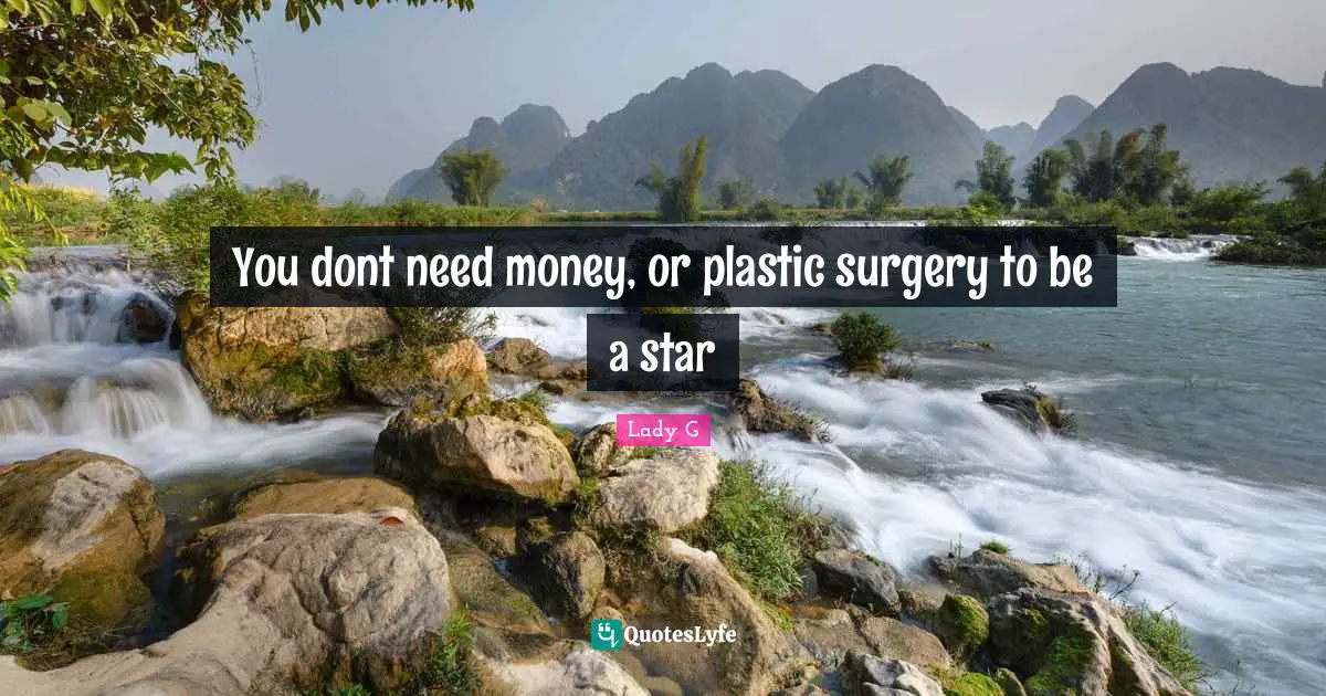 You dont need money, or plastic surgery to be a star