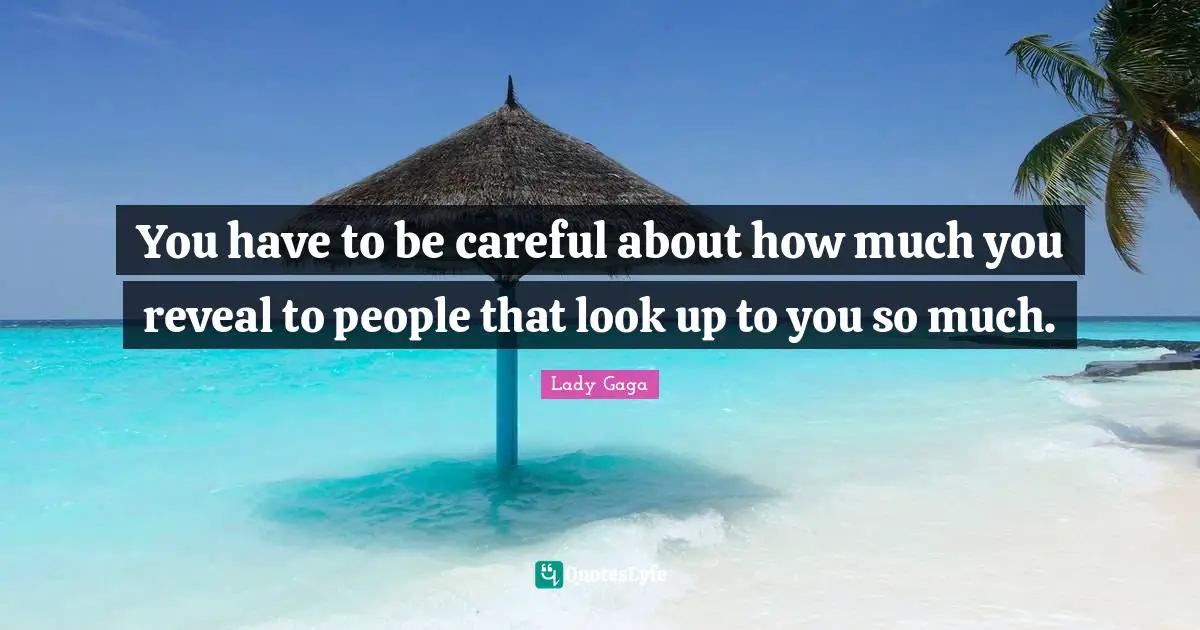 You have to be careful about how much you reveal to people that look up to you so much.