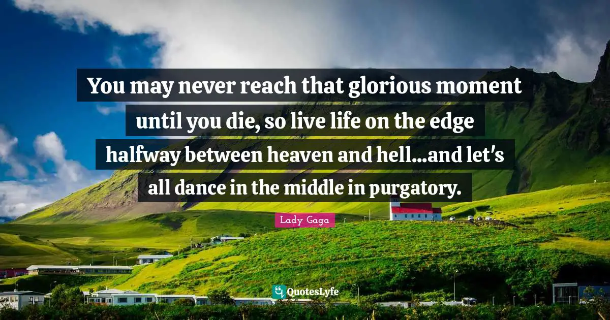 Purgatory Quotes: "You may never reach that glorious moment until you die, so live life on the edge halfway between heaven and hell...and let's all dance in the middle in purgatory."