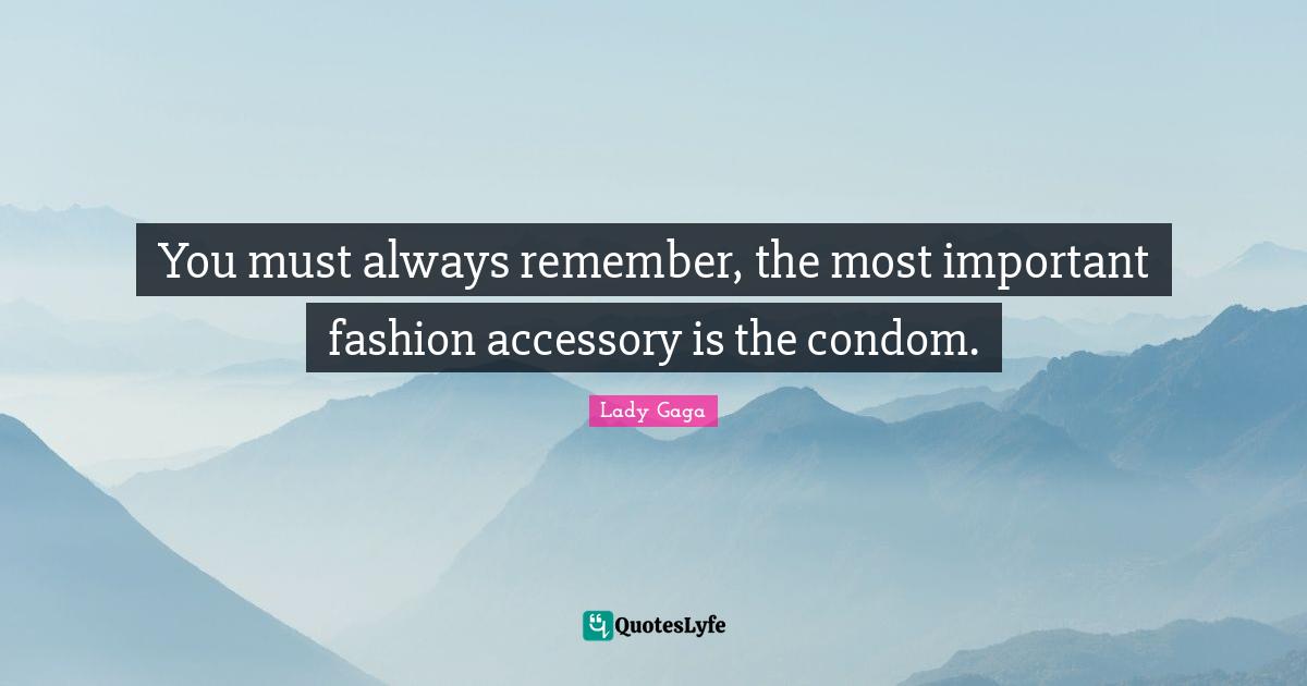 You must always remember, the most important fashion accessory is the condom.