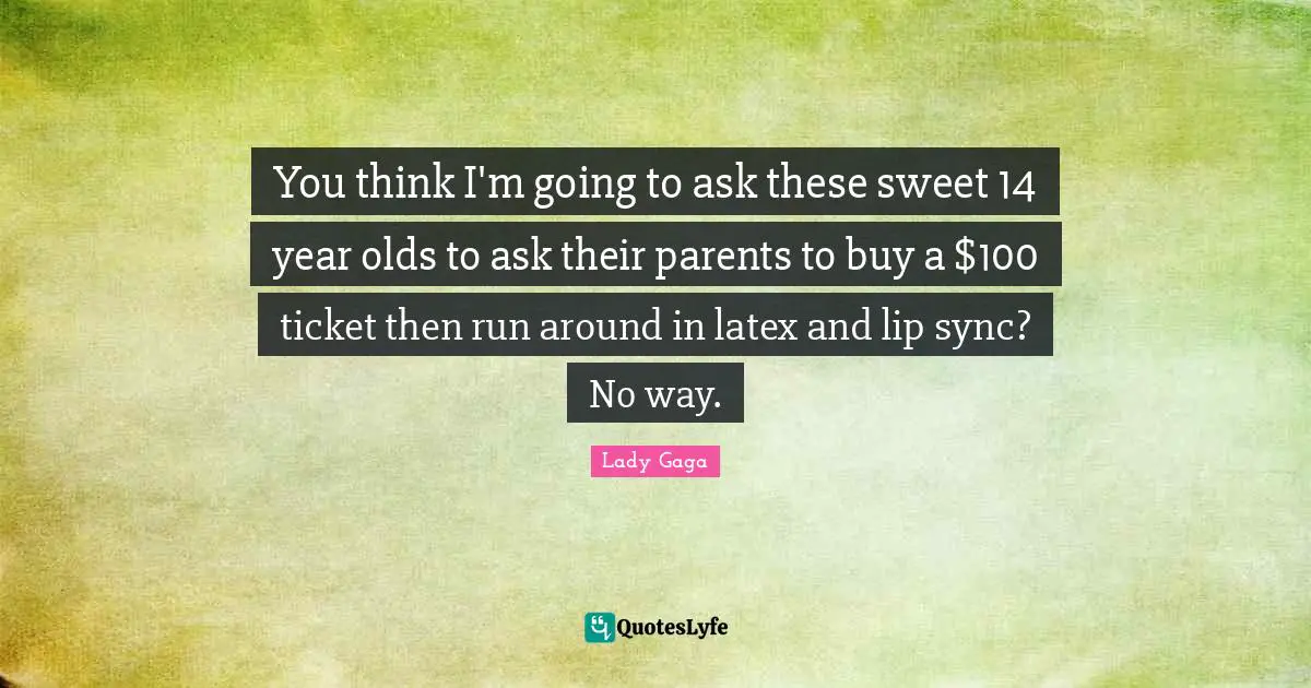 Latex Quotes: "You think I'm going to ask these sweet 14 year olds to ask their parents to buy a $100 ticket then run around in latex and lip sync? No way."