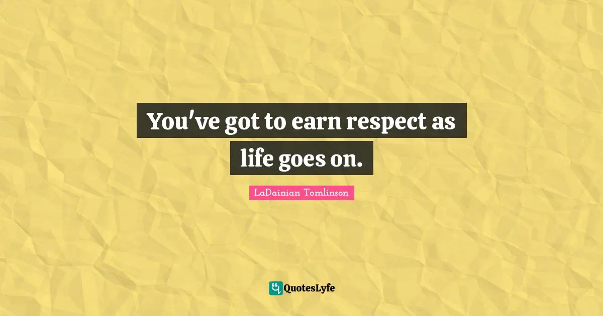 H. M. Tomlinson Quotes: "You've got to earn respect as life goes on."