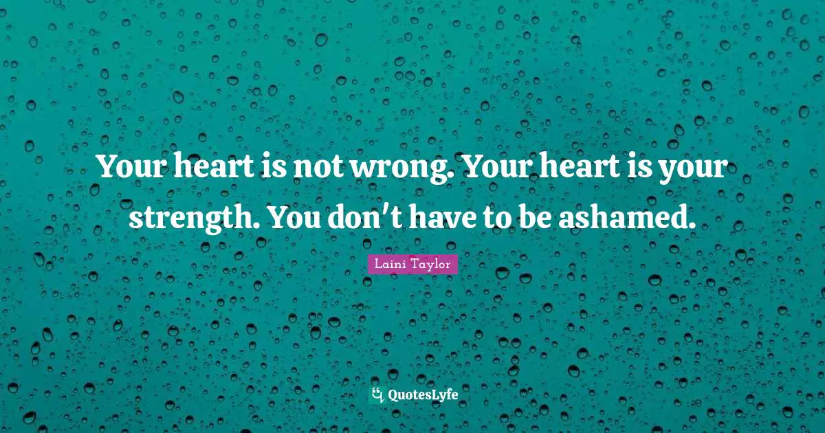 Laini Taylor Quotes: "Your heart is not wrong. Your heart is your strength. You don't have to be ashamed."