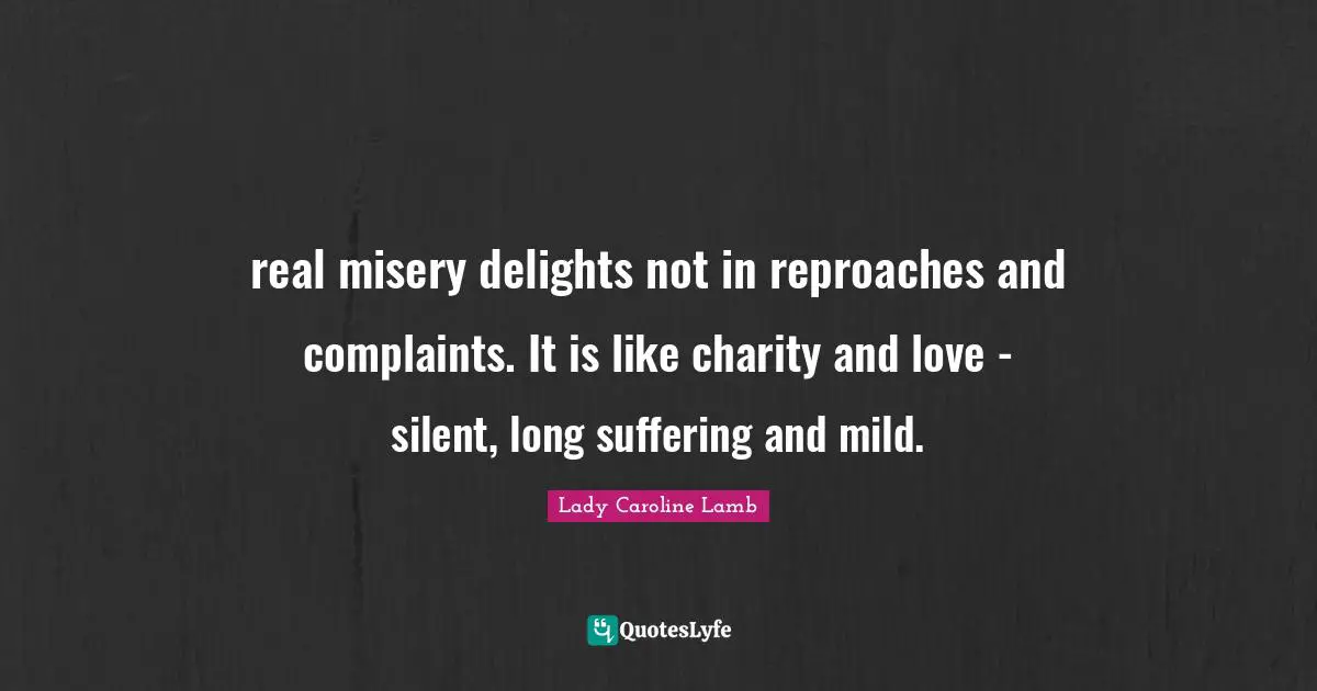 real misery delights not in reproaches and complaints. It is like charity and love - silent, long suffering and mild.