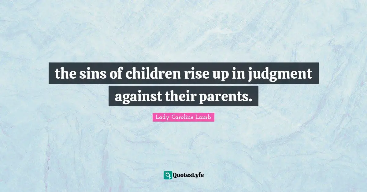the sins of children rise up in judgment against their parents.