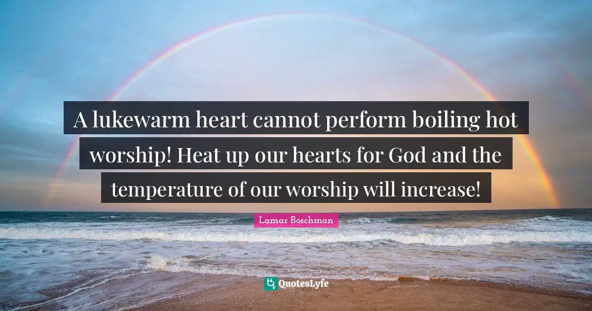 Temperature Quotes: "A lukewarm heart cannot perform boiling hot worship! Heat up our hearts for God and the temperature of our worship will increase!"