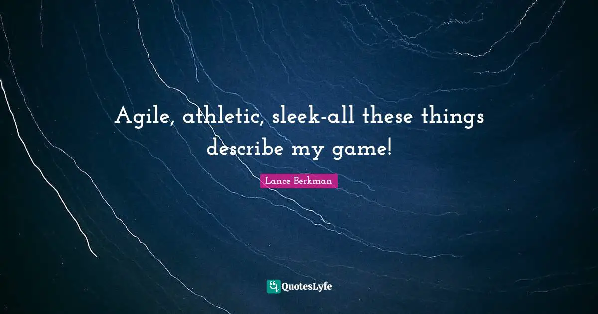 Agile, athletic, sleek-all these things describe my game!