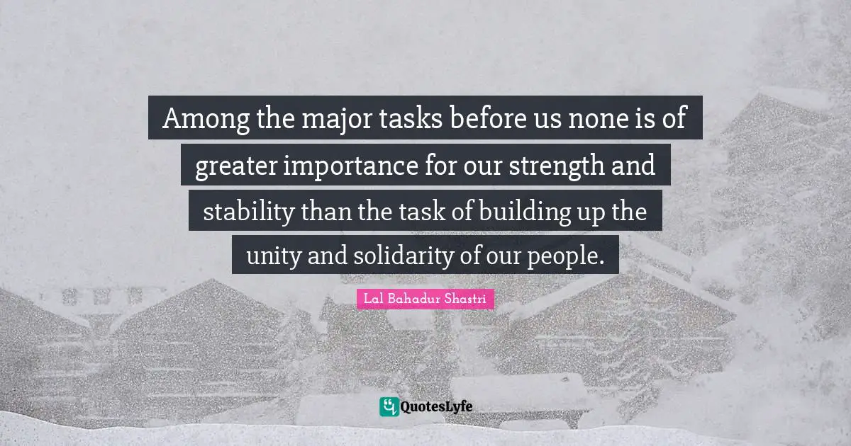 Among the major tasks before us none is of greater importance for our strength and stability than the task of building up the unity and solidarity of our people.