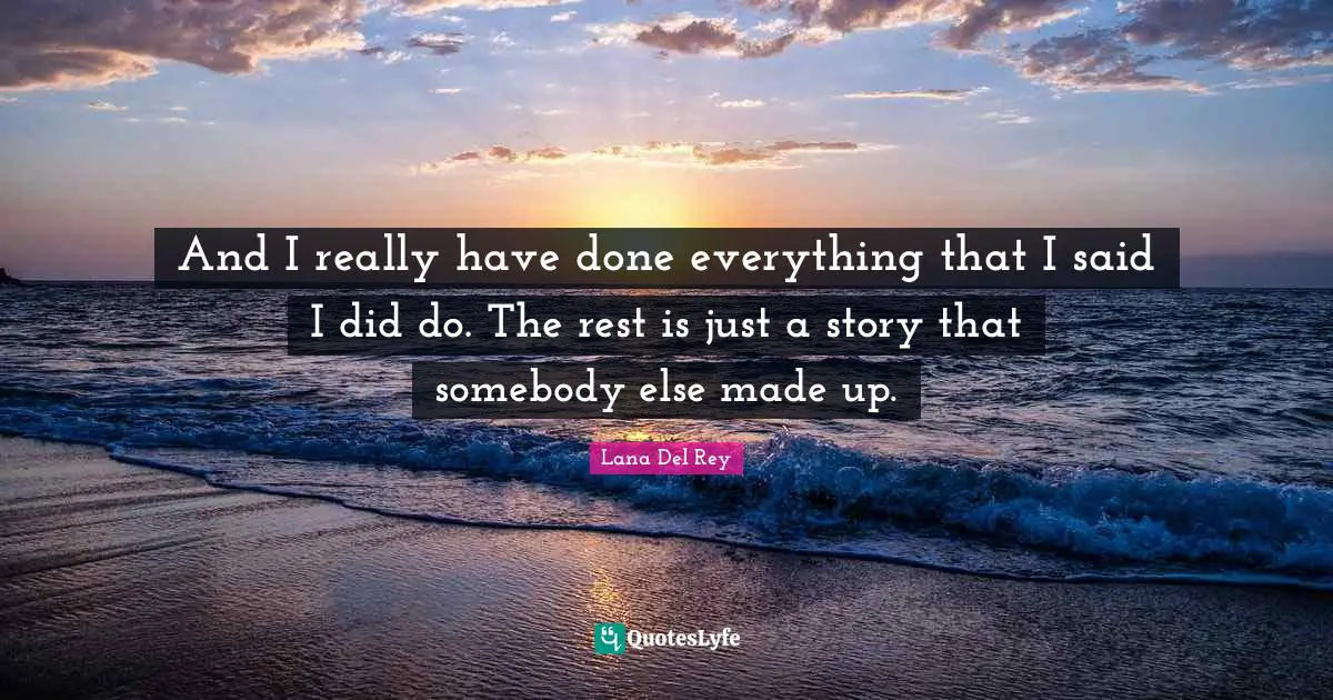 And I really have done everything that I said I did do. The rest is just a story that somebody else made up.