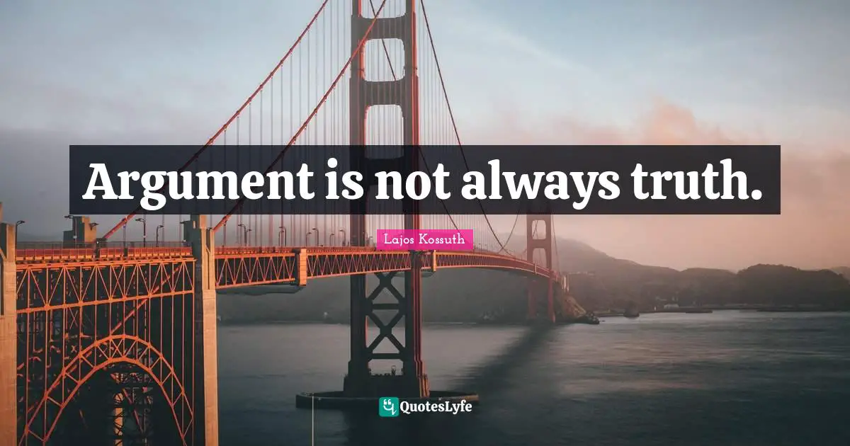Kossuth Quotes: "Argument is not always truth."