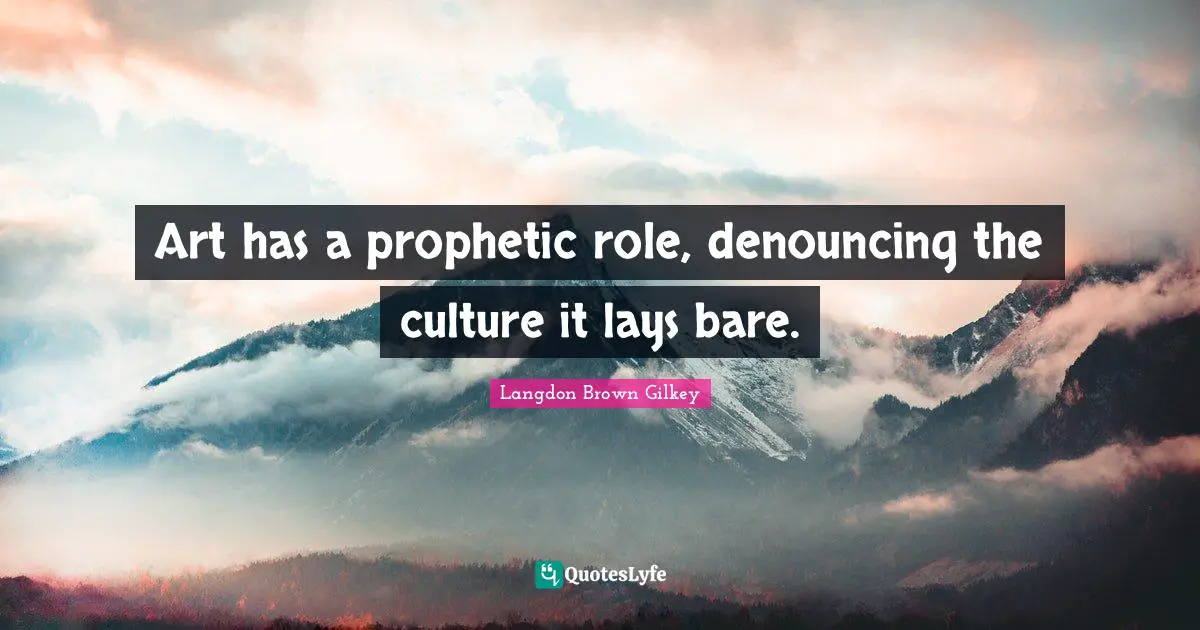 Art has a prophetic role, denouncing the culture it lays bare.