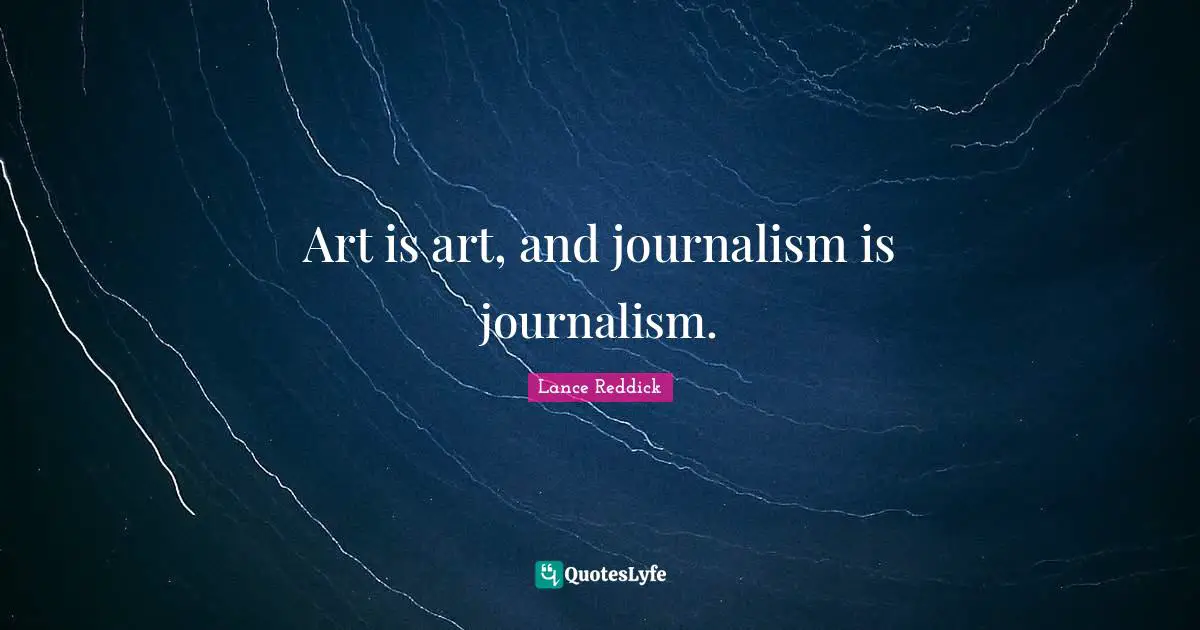 Art is art, and journalism is journalism.