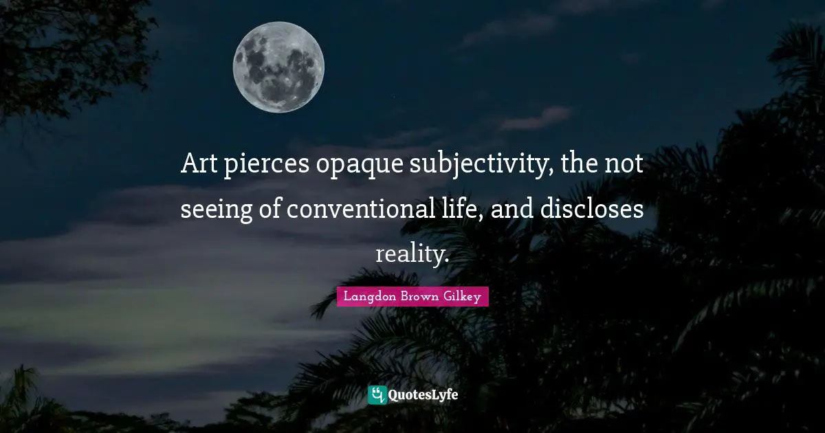 Opaque Quotes: "Art pierces opaque subjectivity, the not seeing of conventional life, and discloses reality."
