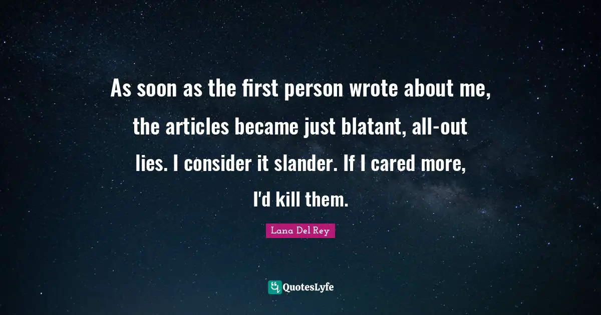 First Person Quotes: "As soon as the first person wrote about me, the articles became just blatant, all-out lies. I consider it slander. If I cared more, I'd kill them."