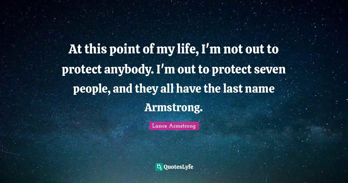 At this point of my life, I'm not out to protect anybody. I'm out to protect seven people, and they all have the last name Armstrong.
