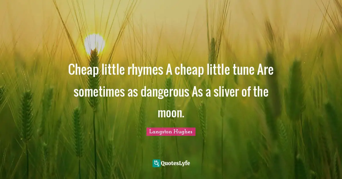 Cheap little rhymes A cheap little tune Are sometimes as dangerous As a sliver of the moon.