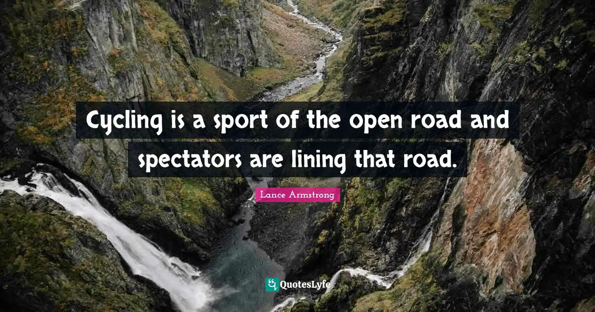 Spectators Quotes: "Cycling is a sport of the open road and spectators are lining that road."