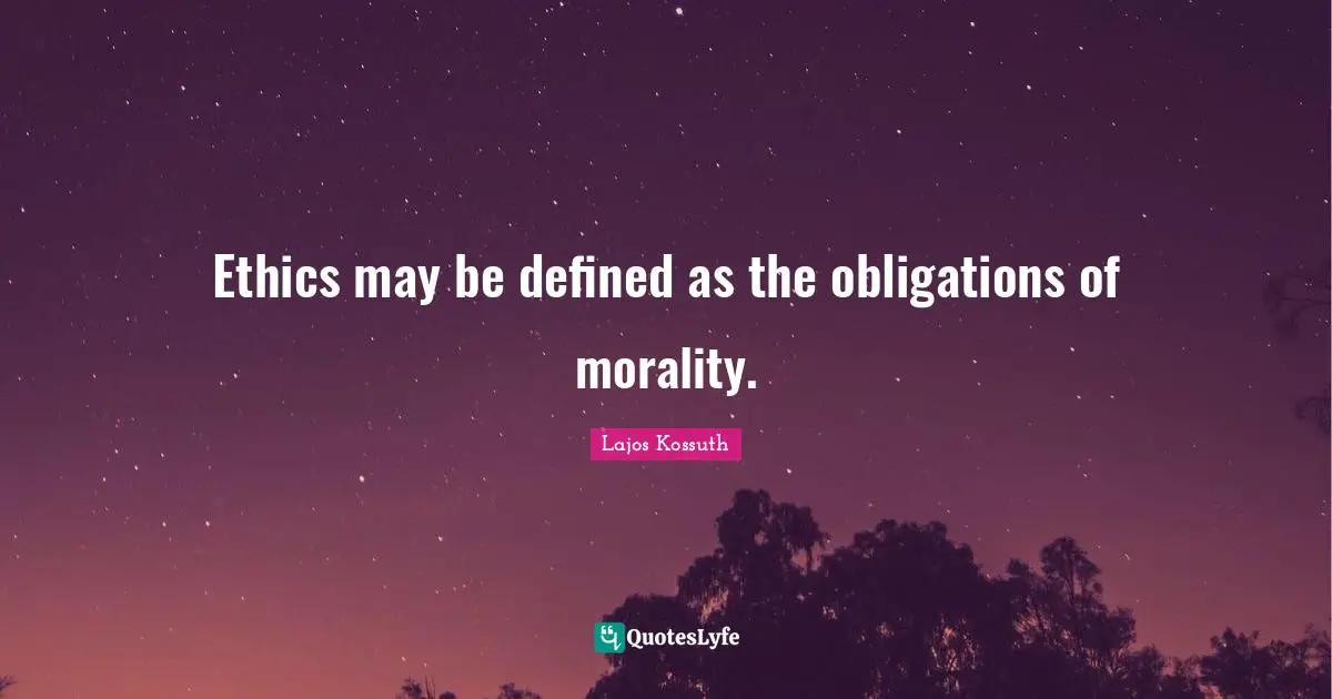 Kossuth Quotes: "Ethics may be defined as the obligations of morality."