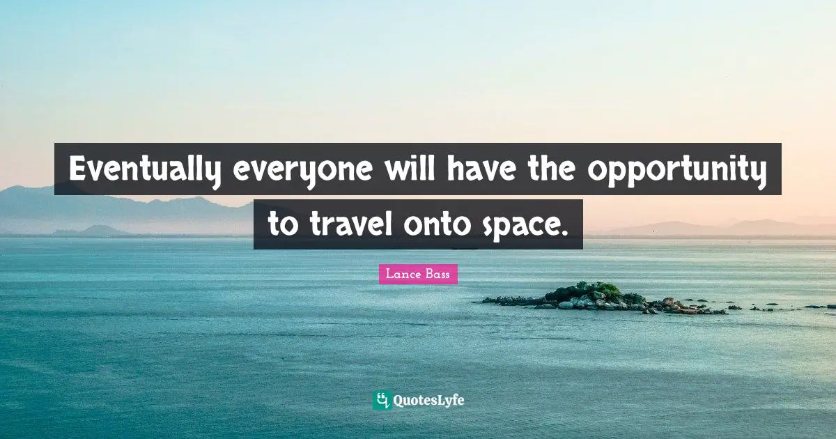 Eventually everyone will have the opportunity to travel onto space.