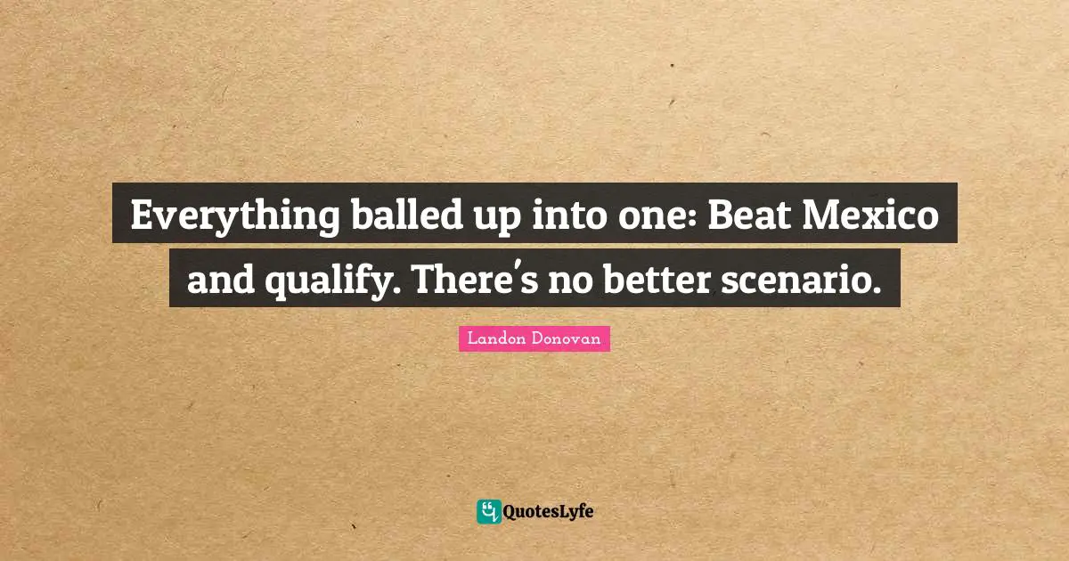 Everything balled up into one: Beat Mexico and qualify. There's no better scenario.