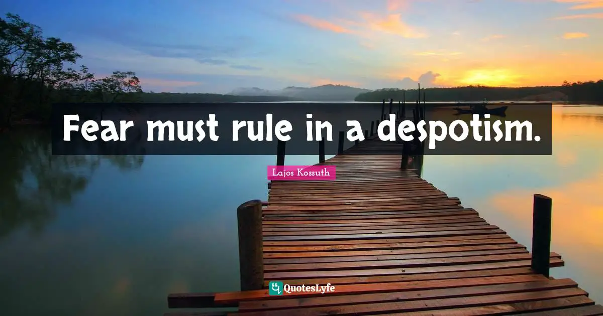 Fear must rule in a despotism.