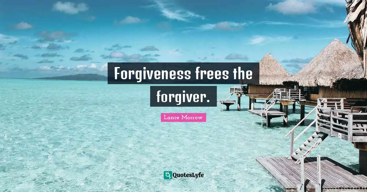 Forgiveness frees the forgiver.
