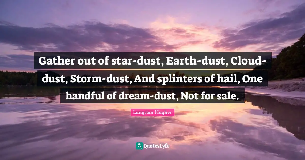 Handful Quotes: "Gather out of star-dust, Earth-dust, Cloud-dust, Storm-dust, And splinters of hail, One handful of dream-dust, Not for sale."