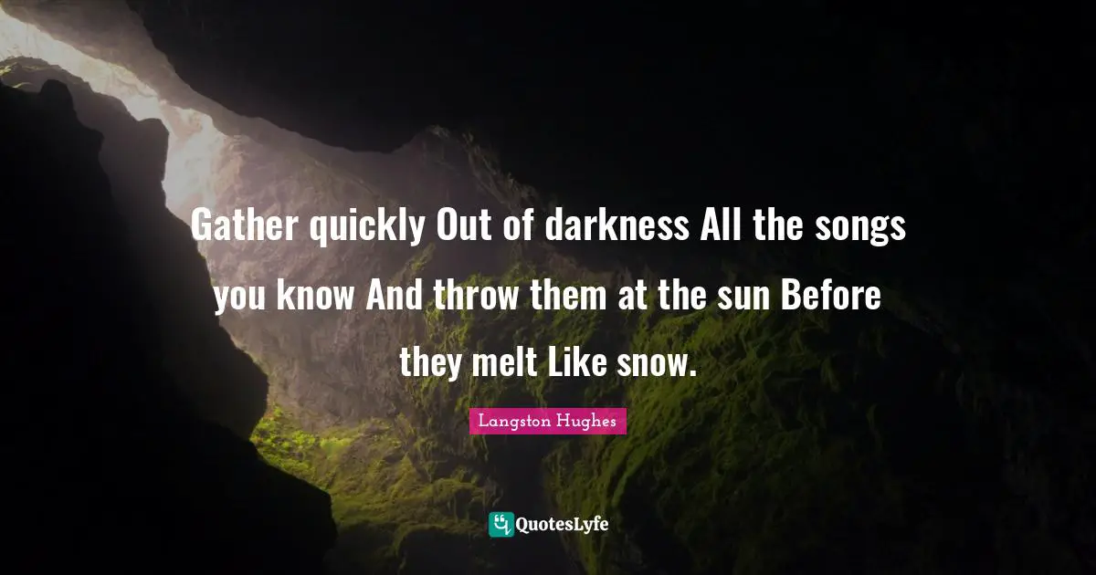 Song Quotes: "Gather quickly Out of darkness All the songs you know And throw them at the sun Before they melt Like snow."