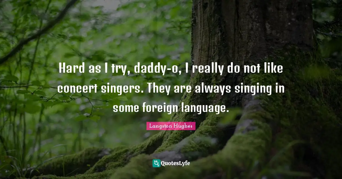 Hard as I try, daddy-o, I really do not like concert singers. They are always singing in some foreign language.