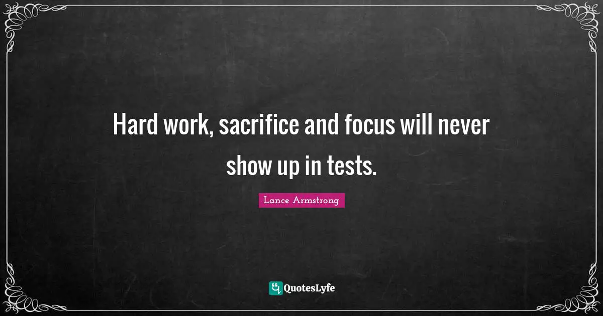 Hard work, sacrifice and focus will never show up in tests.
