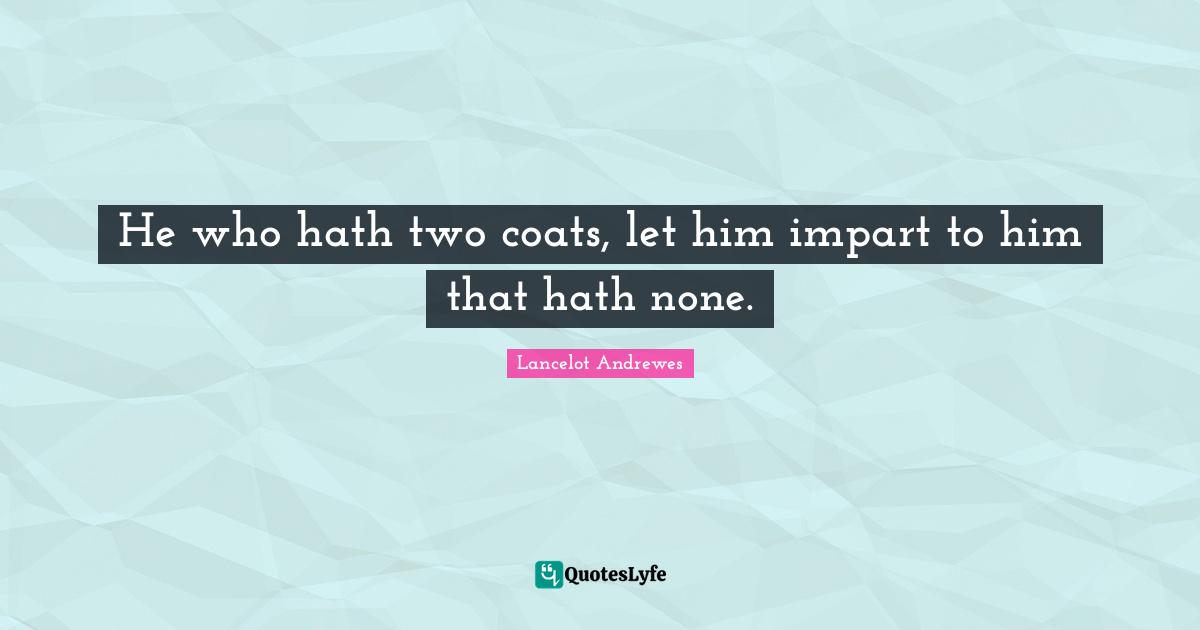 He who hath two coats, let him impart to him that hath none.