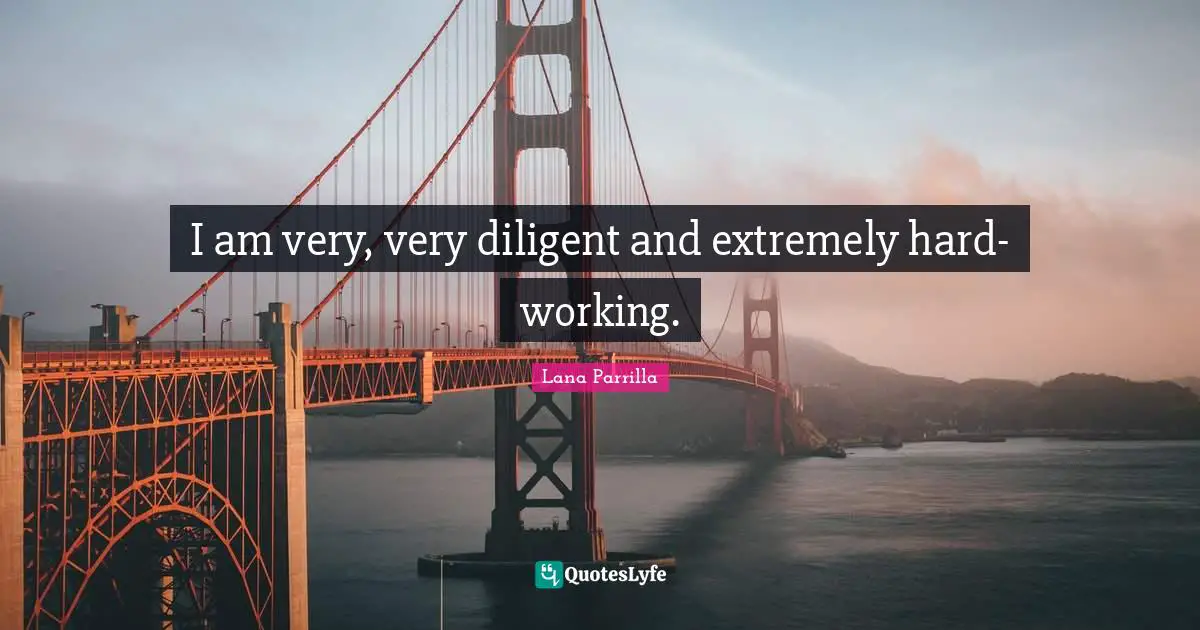 Diligent Quotes: "I am very, very diligent and extremely hard-working."