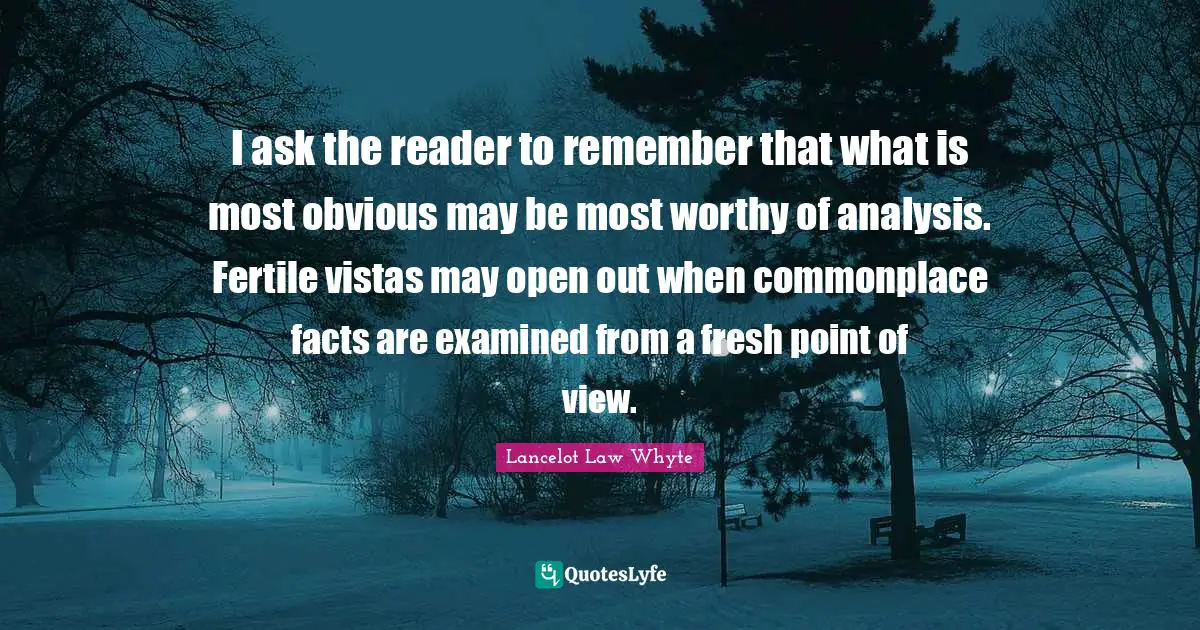 I ask the reader to remember that what is most obvious may be most worthy of analysis. Fertile vistas may open out when commonplace facts are examined from a fresh point of view.