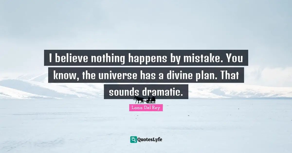 Dramatic Quotes: "I believe nothing happens by mistake. You know, the universe has a divine plan. That sounds dramatic."