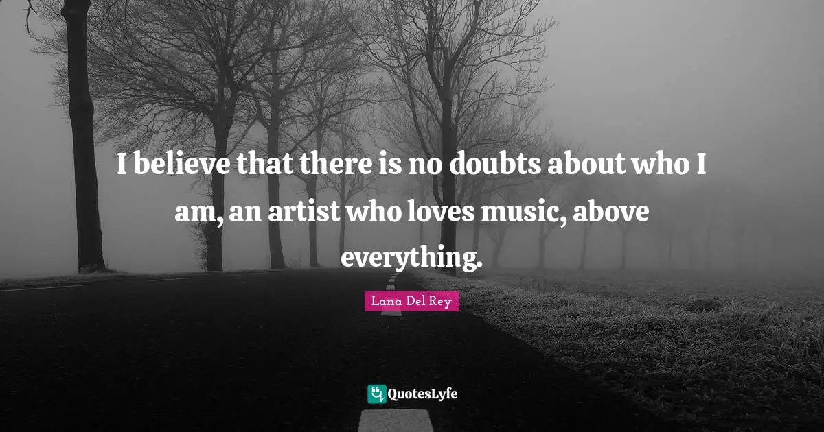 I believe that there is no doubts about who I am, an artist who loves music, above everything.