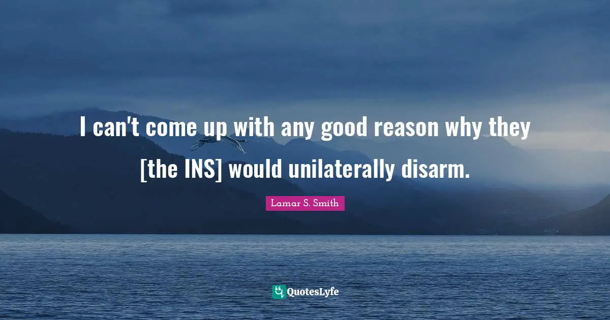I can't come up with any good reason why they [the INS] would unilaterally disarm.