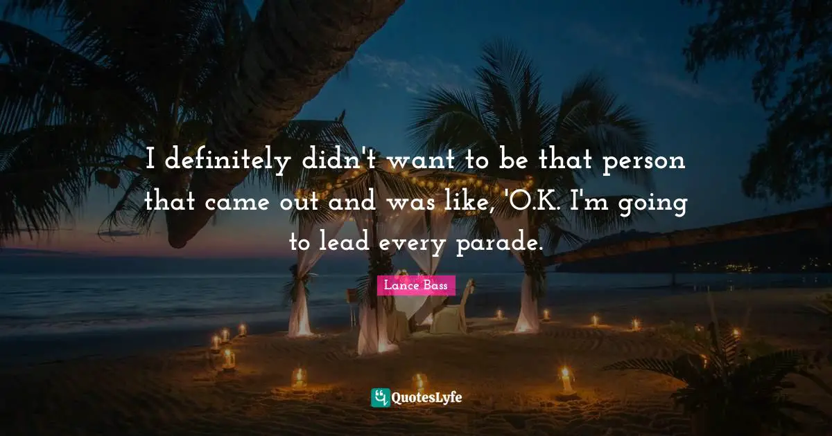 I definitely didn't want to be that person that came out and was like, 'O.K. I'm going to lead every parade.