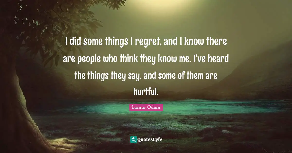Lamar Odom Quotes: "I did some things I regret, and I know there are people who think they know me. I've heard the things they say, and some of them are hurtful."