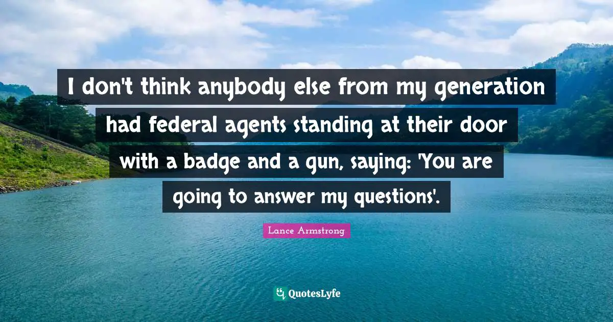 I don't think anybody else from my generation had federal agents standing at their door with a badge and a gun, saying: 'You are going to answer my questions'.