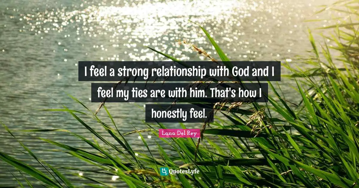 I feel a strong relationship with God and I feel my ties are with him. That's how I honestly feel.