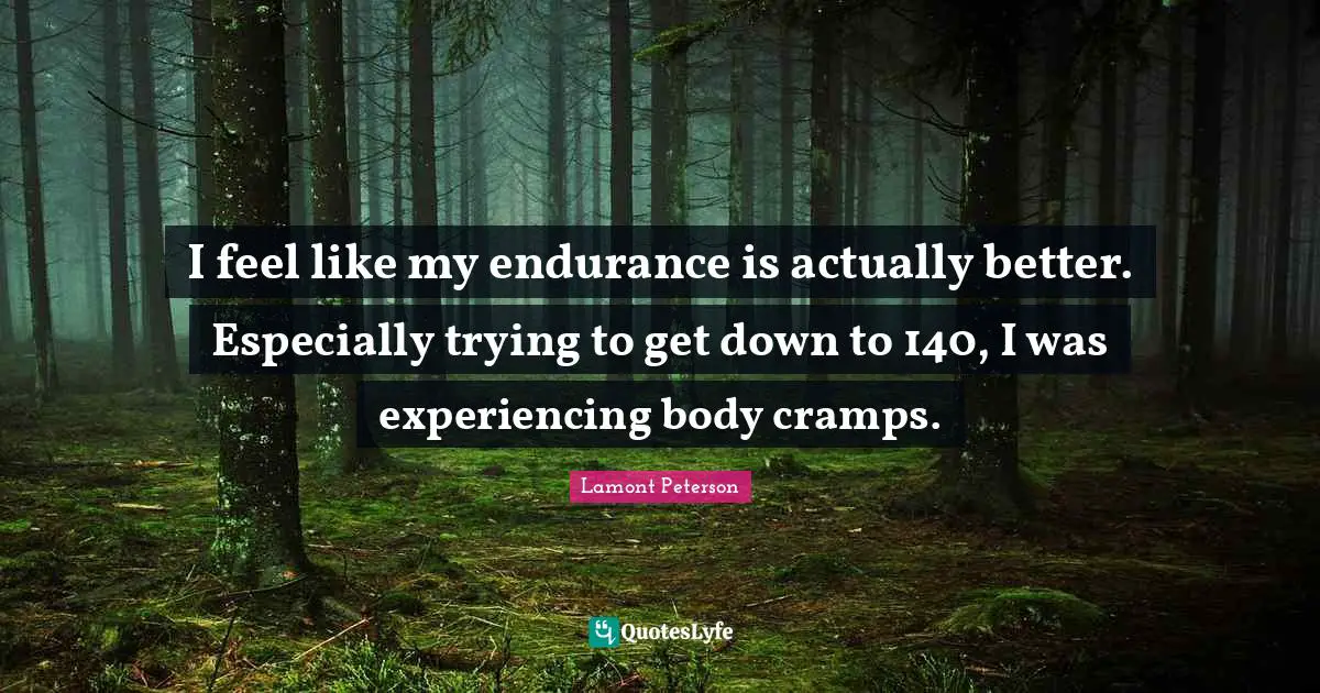I feel like my endurance is actually better. Especially trying to get down to 140, I was experiencing body cramps.