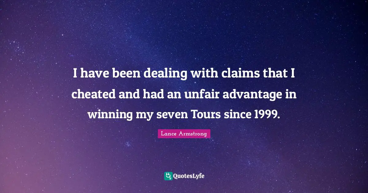 I have been dealing with claims that I cheated and had an unfair advantage in winning my seven Tours since 1999.