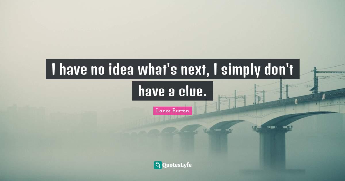 I have no idea what's next, I simply don't have a clue.