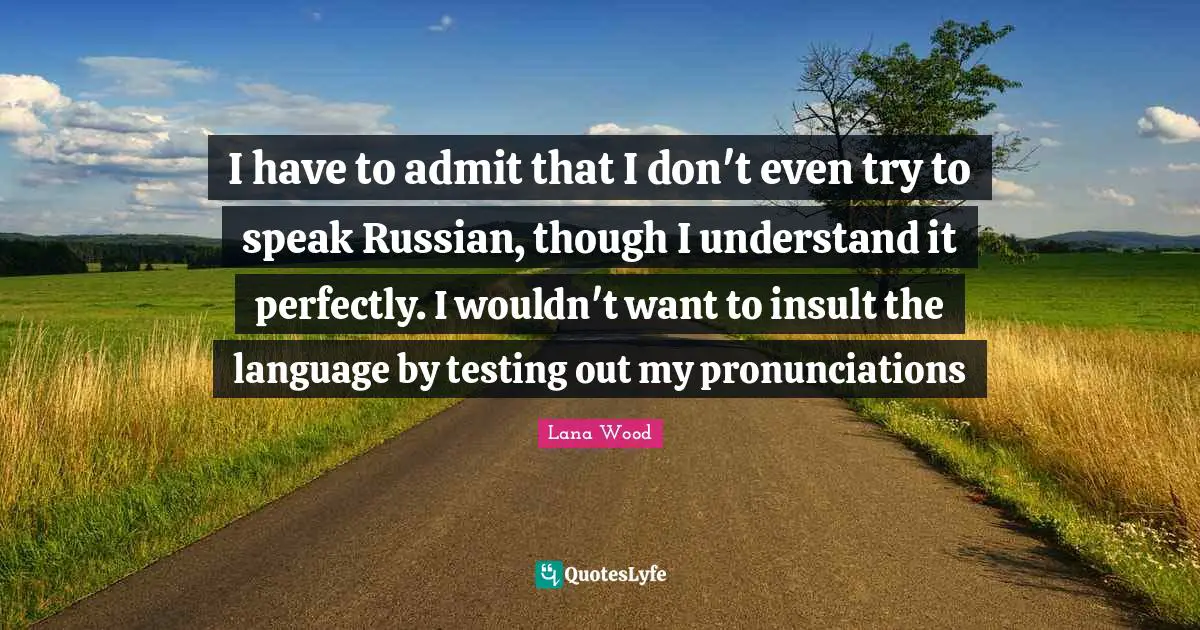 I have to admit that I don't even try to speak Russian, though I understand it perfectly. I wouldn't want to insult the language by testing out my pronunciations