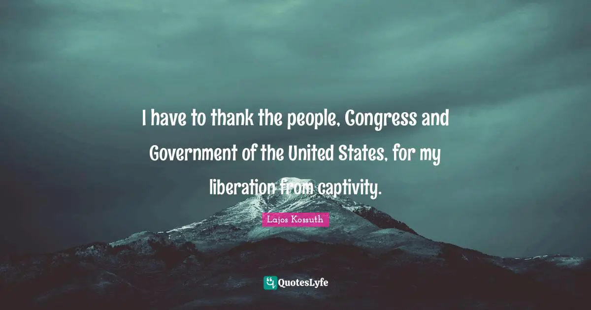Kossuth Quotes: "I have to thank the people, Congress and Government of the United States, for my liberation from captivity."