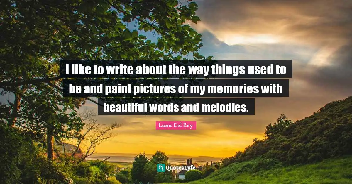 I like to write about the way things used to be and paint pictures of my memories with beautiful words and melodies.